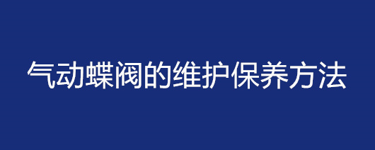 氣動蝶閥的維護(hù)保養(yǎng)方法